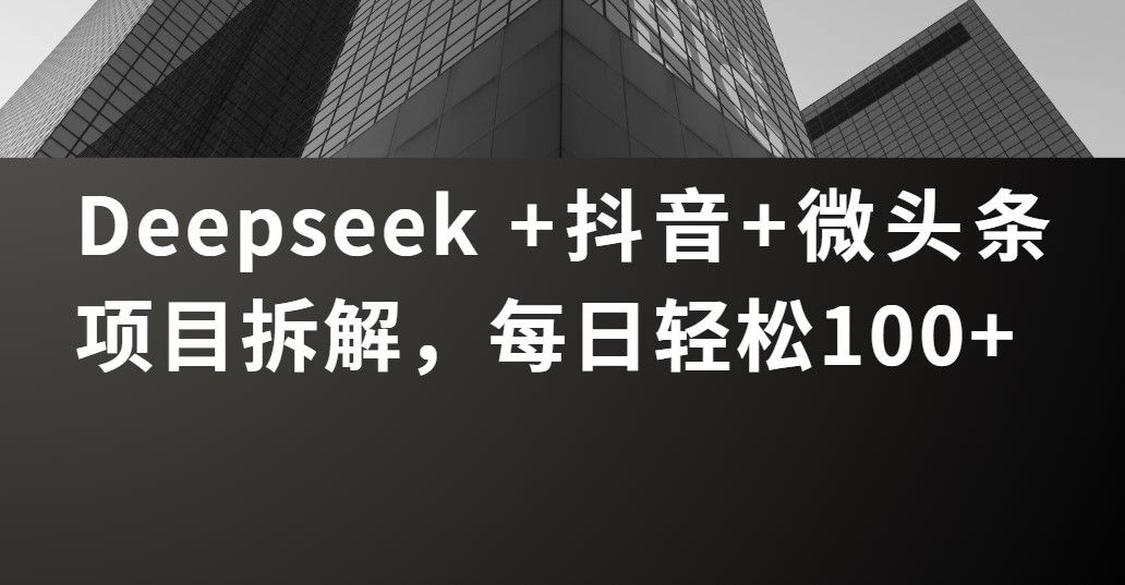 Deepseek +抖音 微头条项目拆解，每日轻松100+ - 臻优资源网