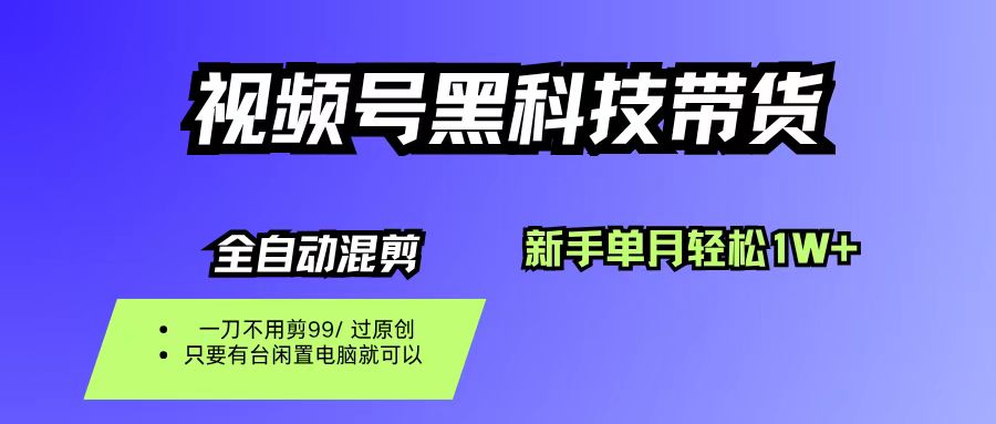视频号黑科技短视频带货,新手也能单月到手1W+,一刀不用剪,零投资 - 臻优资源网