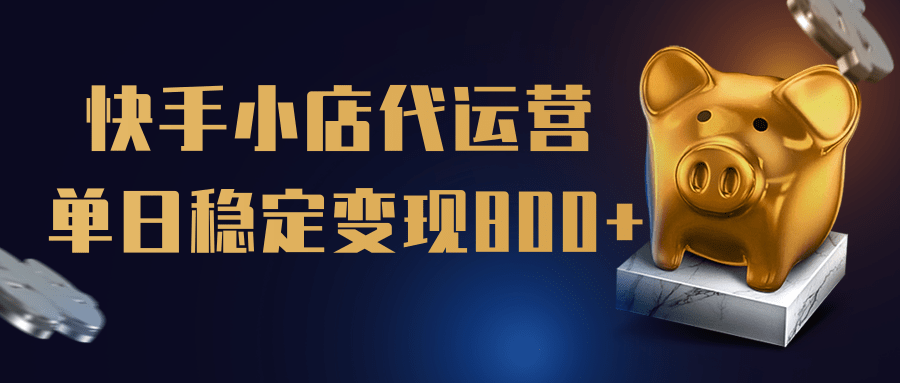 【快手小店代运营】限时托管计划，全程喂饭，单日稳定变现800＋ - 臻优资源网