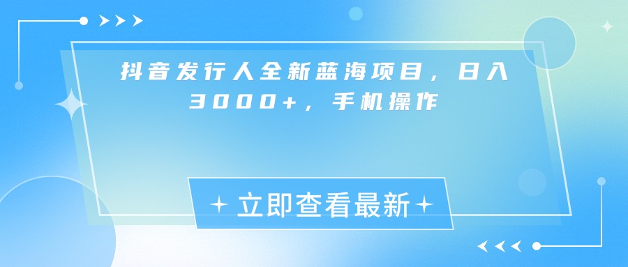 抖音发行人全新蓝海项目，日入3000+，手机操作 - 臻优资源网