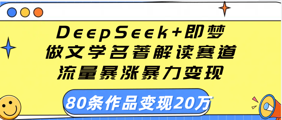用DeepSeek+即梦做文学名著解读赛道，流量暴涨暴力变现，89条作品变现20万 - 臻优资源网
