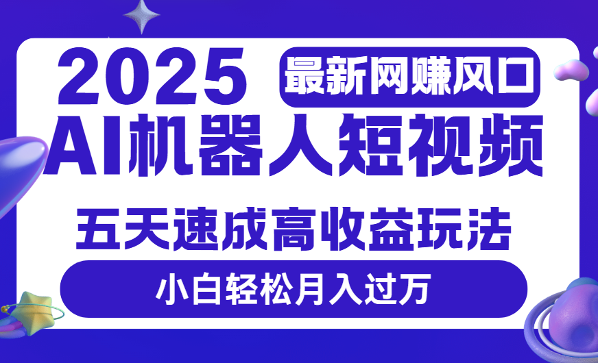 2025最新网赚变现风口，Ai 机器人短视频，五天速成高收益玩法，小白轻松月入过万 - 臻优资源网