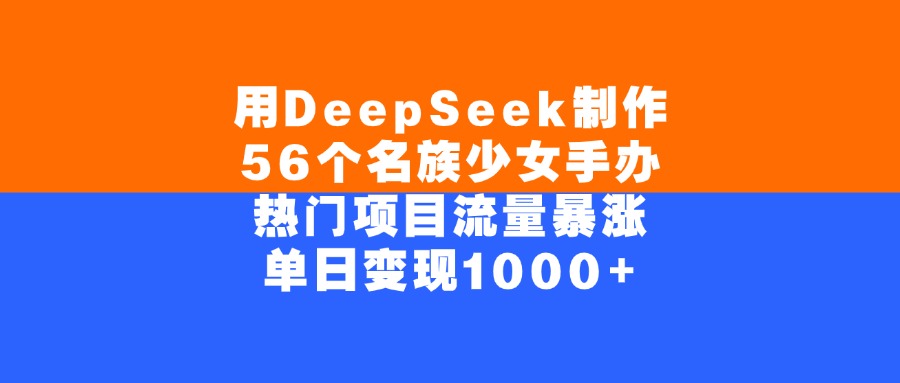 用DeepSeek制作,56个名族少女手办,热门项目流量暴涨,单日变现1000+ - 臻优资源网