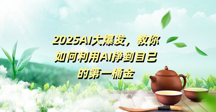 2025AI大爆发，教你如何利用AI挣到自己的第一桶金 - 臻优资源网