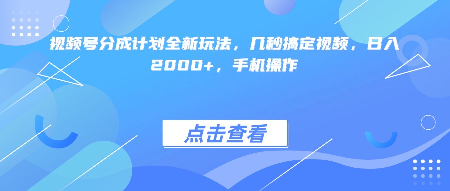 视频号分成计划全新玩法，几秒搞定视频，日入2000+，手机操作 - 臻优资源网