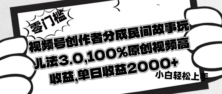 视频号创作者分成民间故事玩儿法3.0，100%原创视频高收益，单日收益2000+ - 臻优资源网