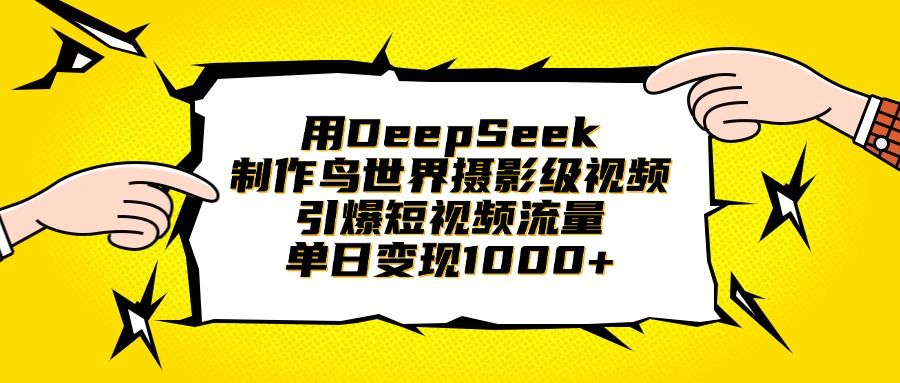 用DeepSeek制作鸟世界摄影级视频，引爆短视频流量，单日变现1000+ - 臻优资源网