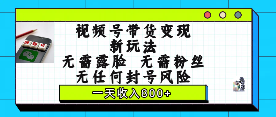视频号带货变现新玩法,无需露脸,无需粉丝,无任何封号风险,一天收入800+ - 臻优资源网