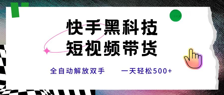 快手黑科技短视频带货，条条原创无脑搬运，新手小白轻松一天500+ - 臻优资源网