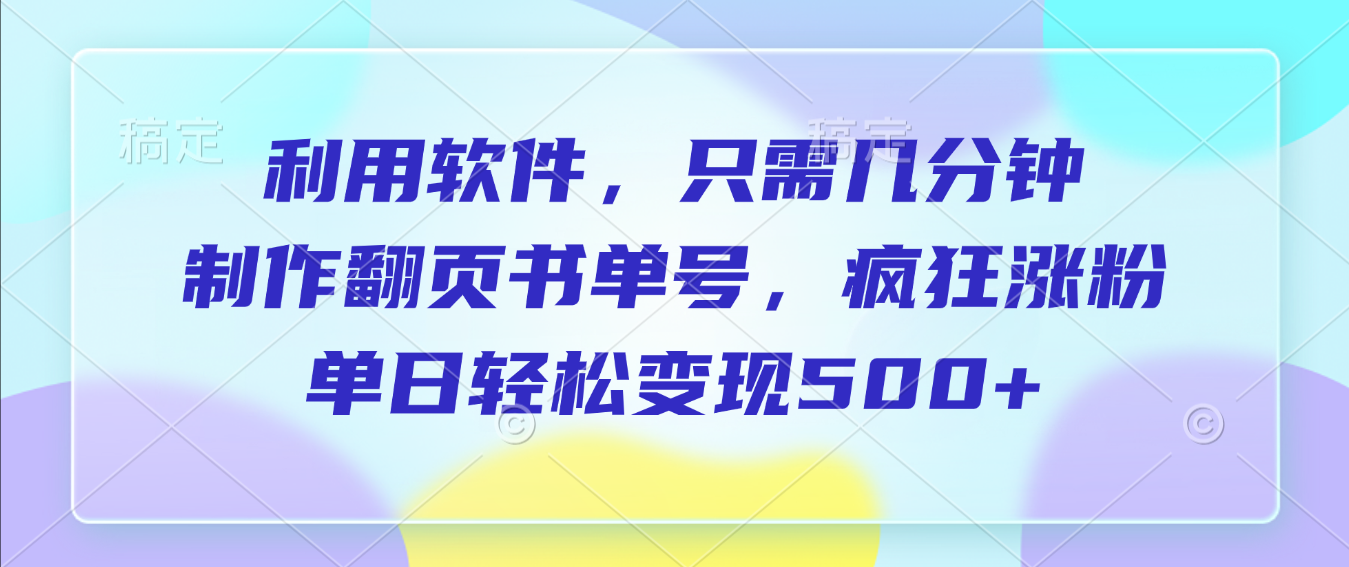 利用软件，作翻页书单号，只需几分钟，制疯狂涨粉，单日轻松变现500+ - 臻优资源网