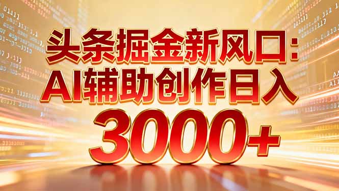 头条掘金新风口：AI辅助创作日入3000+，矩阵玩法当天启动隔天见效 - 臻优资源网