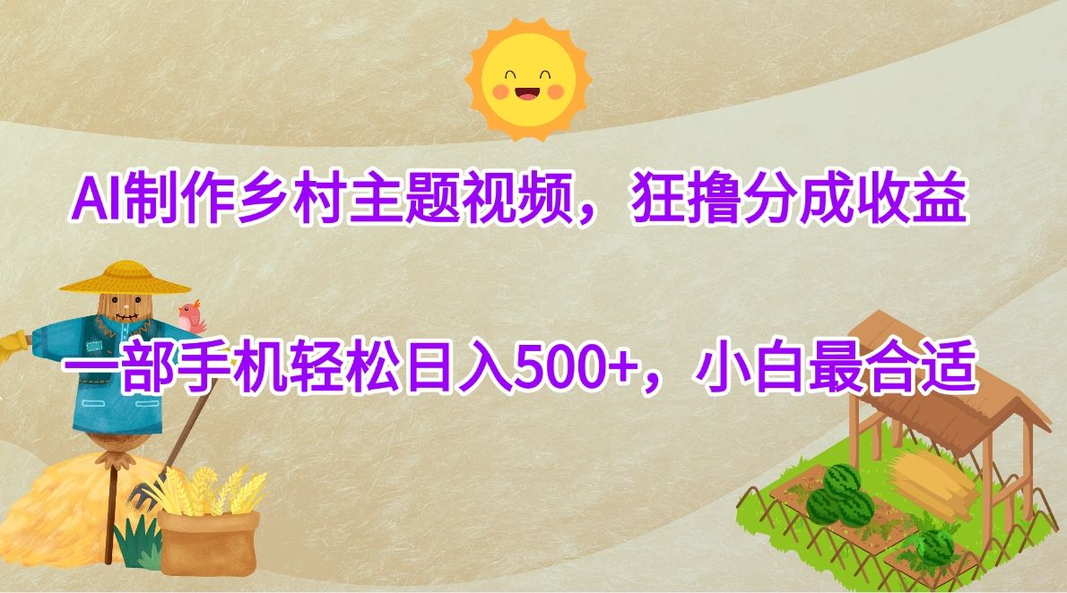 AI制作乡村主题视频，狂撸分成收益，一部手机轻松日入500+，小白最合适 - 臻优资源网