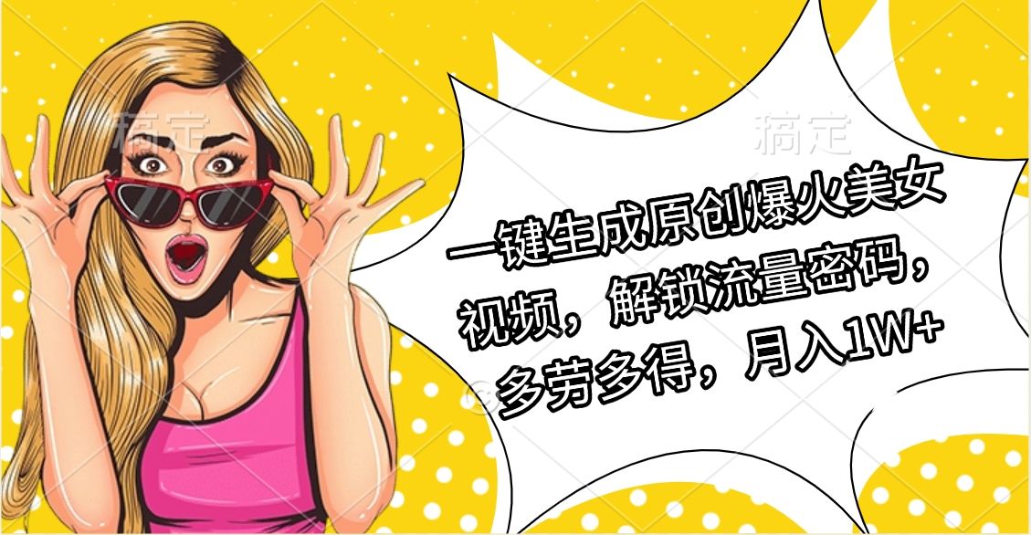 一键生成原创爆火美女视频，解锁流量密码，多劳多得，月入1W+ - 臻优资源网