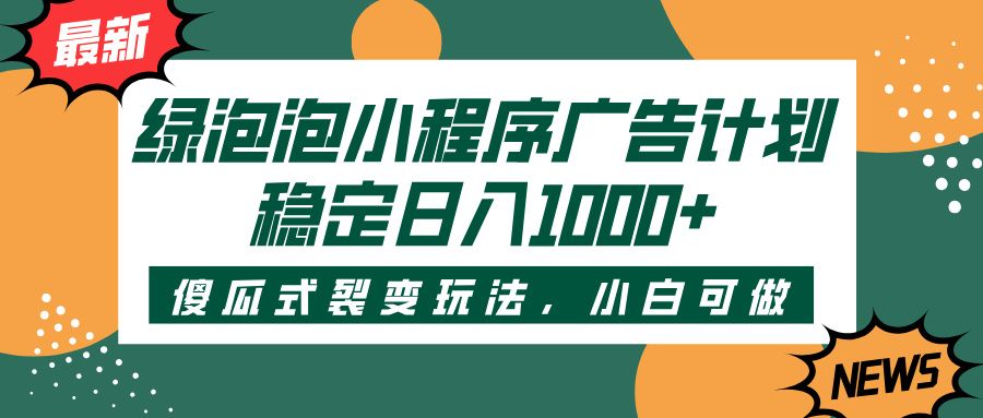 绿泡泡小程序广告计划,傻瓜式裂变玩法,稳定日入1000+ - 臻优资源网