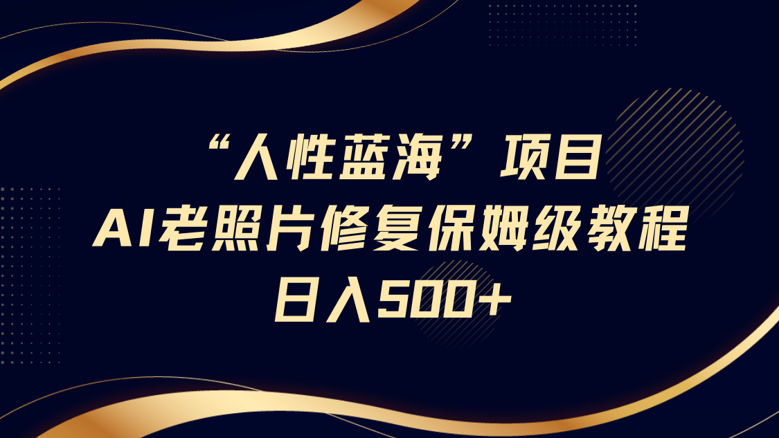“人性蓝海”AI老照片修复项目保姆级教程，长期复购，轻松日入500+ - 臻优资源网