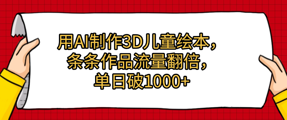 用AI制作3D儿童绘本，条条作品流量翻倍，单日破1000+ - 臻优资源网