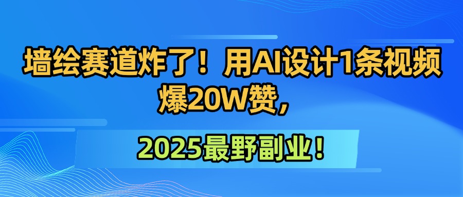 墙绘赛道炸了！用AI设计1条视频爆20W赞，2025最野副业！ - 臻优资源网