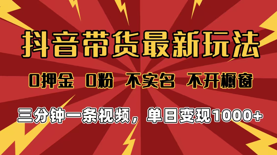 2025年抖音带货最新玩法，0押金0粉，不实名，不开橱窗，单日变现1000➕，小白最快当天见收益 - 臻优资源网