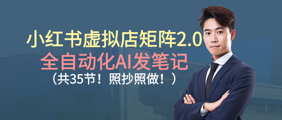 小红书虚拟店矩阵2.0,全自动化AI发笔记（共35节，照抄照做） - 臻优资源网