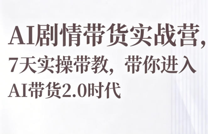AI剧情带货实战营，7天实操带教，带你进入AI带货2.0时代 - 臻优资源网