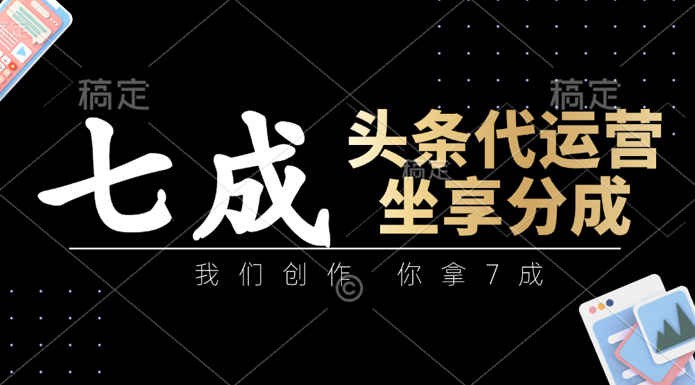 头条代运营——我们创作,你拿7成,简单操作,坐享分成 - 臻优资源网