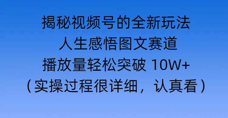 揭秘视频号的全新玩法 —— 人生感悟图文赛道 - 臻优资源网