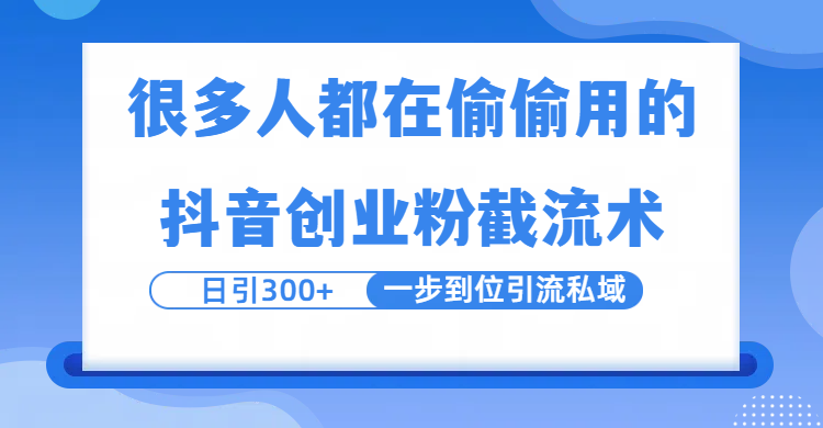 很多人都在偷偷用的抖音创业粉截留术，日引300+，一步到位引流到私域 - 臻优资源网