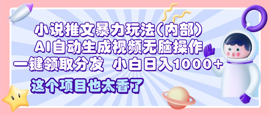2025小说推文暴力玩法(内部)，AI自动生成视频无脑操作，一键领取分发，小白日入1000+ - 臻优资源网