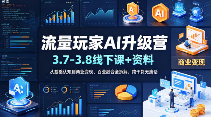 流量玩家AI升级营（3.7-3.8线下课和资料），从基础认知到商业变现、百业融合全拆解，纯干货无废话 - 臻优资源网