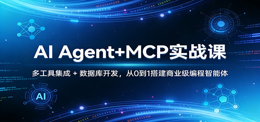 AI Agent+MCP实战课：多工具集成 + 数据库开发，从0到1搭建商业级编程智能体 - 臻优资源网