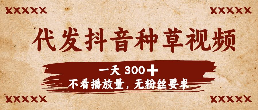 代发抖音种草视频，一天300➕，不看播放量，无粉丝要求 - 臻优资源网