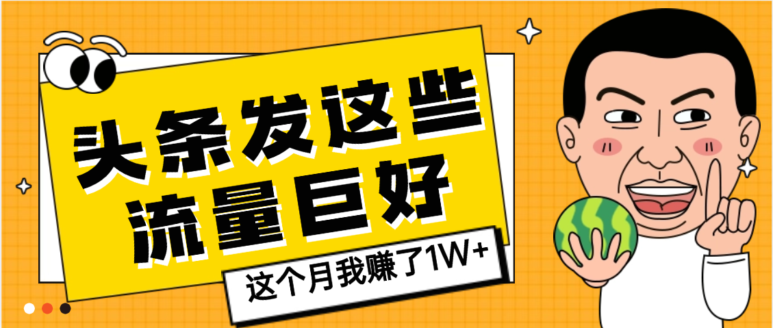 【天呐】头条上发这些内容,流量居然这么好,这个月我已经赚了1W+ - 臻优资源网