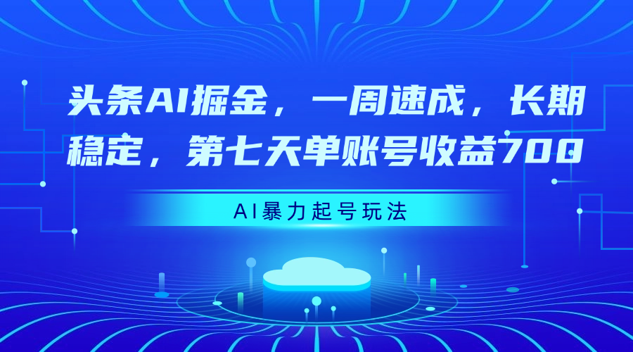 头条AI掘金，一周速成，长期稳定，第七天单账号收益700 - 臻优资源网