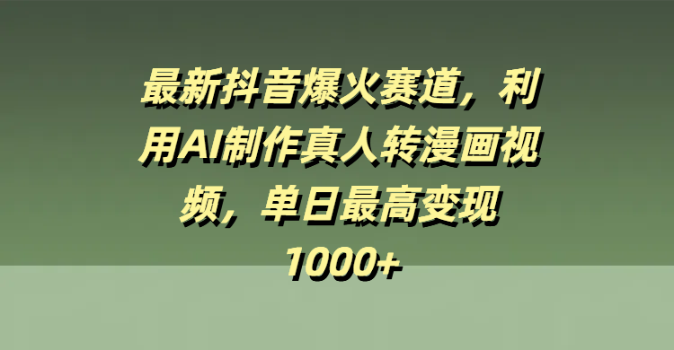 最新抖音爆火赛道，利用AI制作真人转漫画视频，单日最高变现1000+ - 臻优资源网