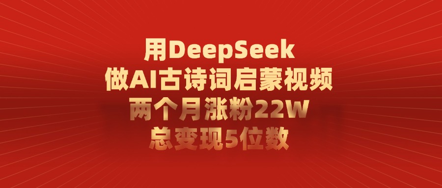 利用DeepSeek做AI古诗词启蒙视频,两个月直接涨粉22W,总变现5位数 - 臻优资源网
