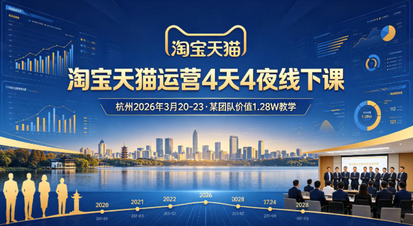 淘宝天猫运营4天4夜杭州2026年3月20-23线下课，某团队价值1.28W的教学 - 臻优资源网