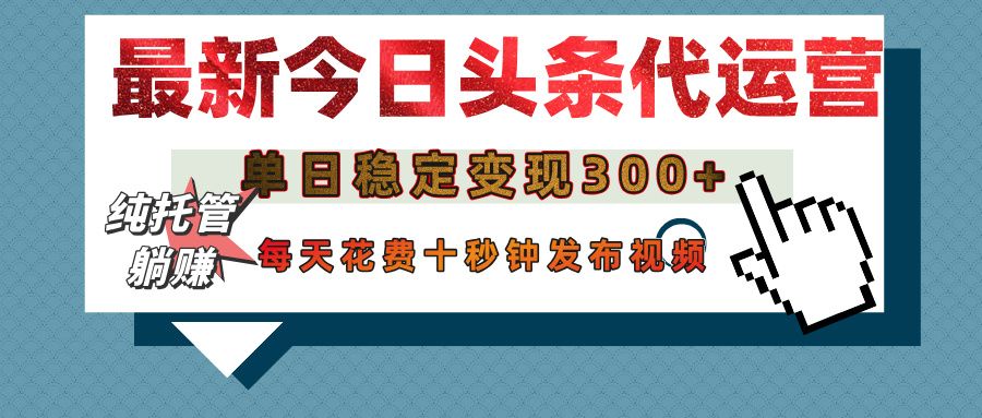 今日头条代运营托管，单日稳定变现300+，无需自己运营，每天花费十秒钟发布视频 - 臻优资源网