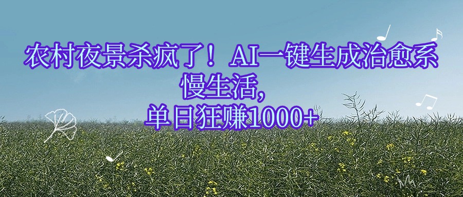 农村夜景杀疯了!AI一键生成治愈系慢生活,单日狂赚1000+ - 臻优资源网