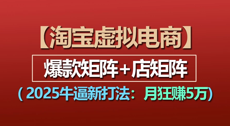 【淘宝虚拟项目】2025牛X新打法:爆款矩阵+店矩阵,月狂赚5万 - 臻优资源网