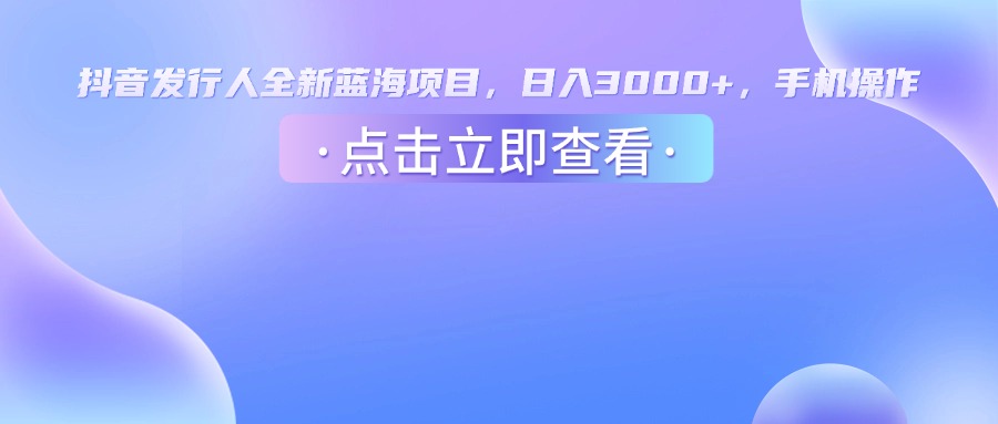 抖音发行人，全新蓝海项目，日入3000+，手机操作 - 臻优资源网