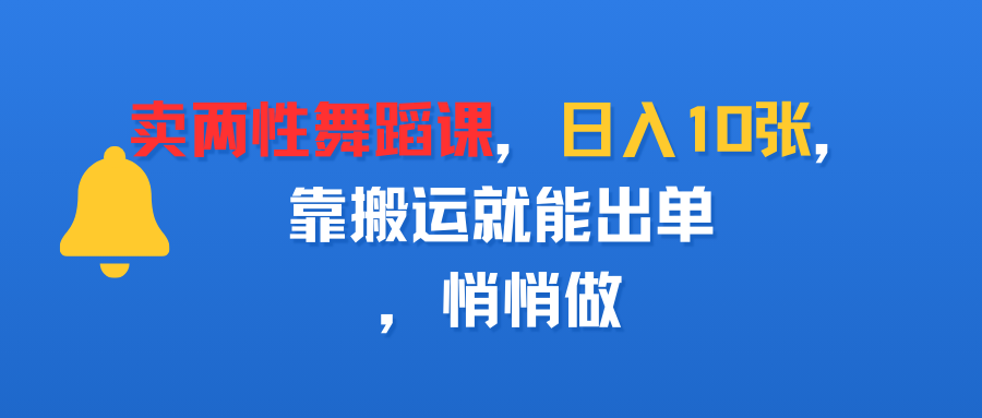 卖两性舞蹈课,日入10张,靠搬运就能出单,悄悄做 - 臻优资源网