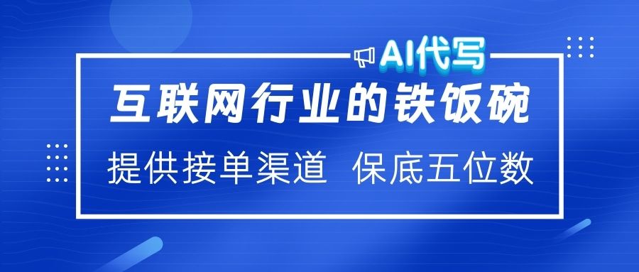互联网行业的铁饭碗  AI代写 提供接单渠道 保底五位数 - 臻优资源网