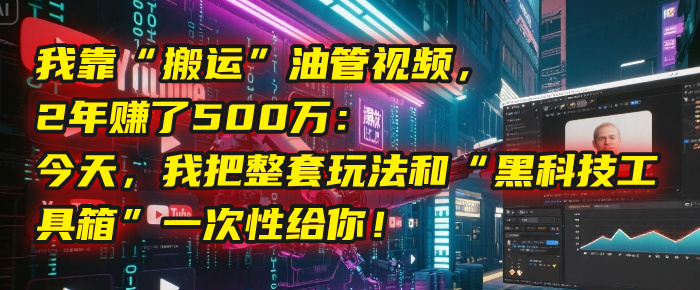 我靠“搬运”油管视频，2年赚了500万：今天，我把整套玩法和“黑科技工具箱”一次性给你！ - 臻优资源网