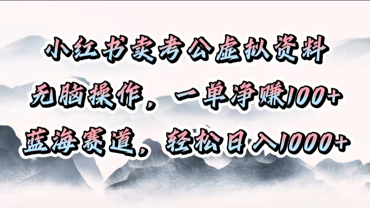 小红书卖考公虚拟资料,无脑操作,一单净赚100+,蓝海赛道,轻松日入1000+ - 臻优资源网