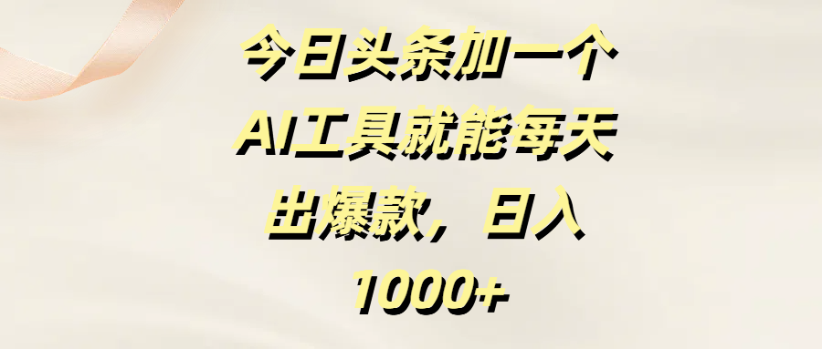 今日头条加一个AI工具就能每天出爆款，日入1000+ - 臻优资源网