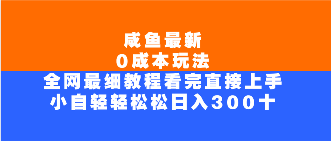 咸鱼最新0成本玩法,全网最细教程,看完直接上手小白轻松日入300+ - 臻优资源网