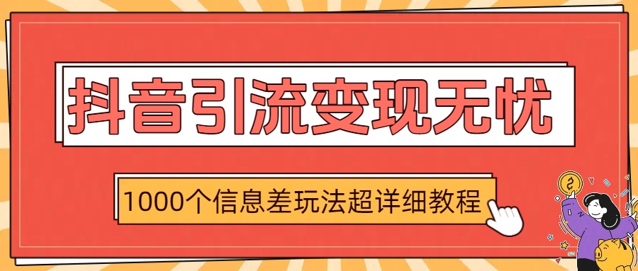 抖音引流变现无忧：1000个信息差玩法超详细教程 - 臻优资源网
