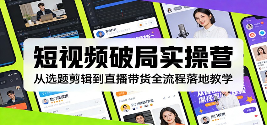 短视频破局实操营：从选题剪辑到直播带货全流程落地教学 - 臻优资源网