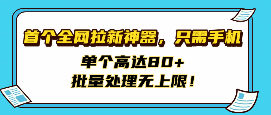 首个全网拉新神器，只需手机，单个高达80+，批量处理无上限！ - 臻优资源网