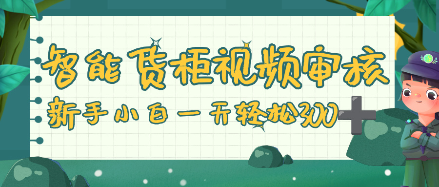 智能货柜视频审核,零门槛,几秒一单,多劳多得,新人小白一天轻松 300+ - 臻优资源网